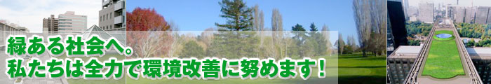 緑ある社会へ。私たちは全力で環境改善に努めます!